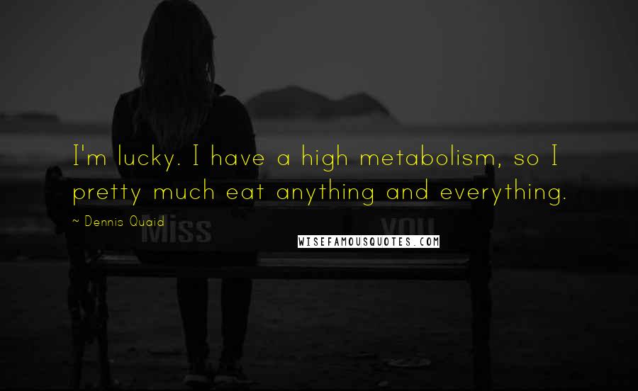 Dennis Quaid Quotes: I'm lucky. I have a high metabolism, so I pretty much eat anything and everything.