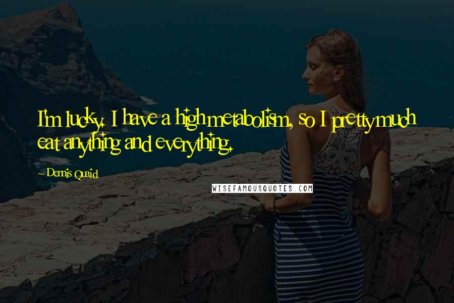 Dennis Quaid Quotes: I'm lucky. I have a high metabolism, so I pretty much eat anything and everything.