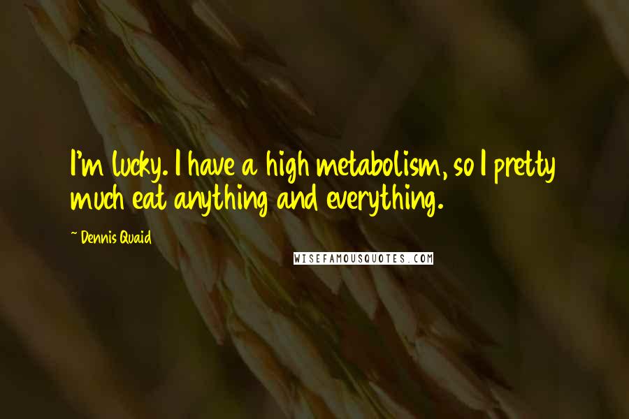 Dennis Quaid Quotes: I'm lucky. I have a high metabolism, so I pretty much eat anything and everything.