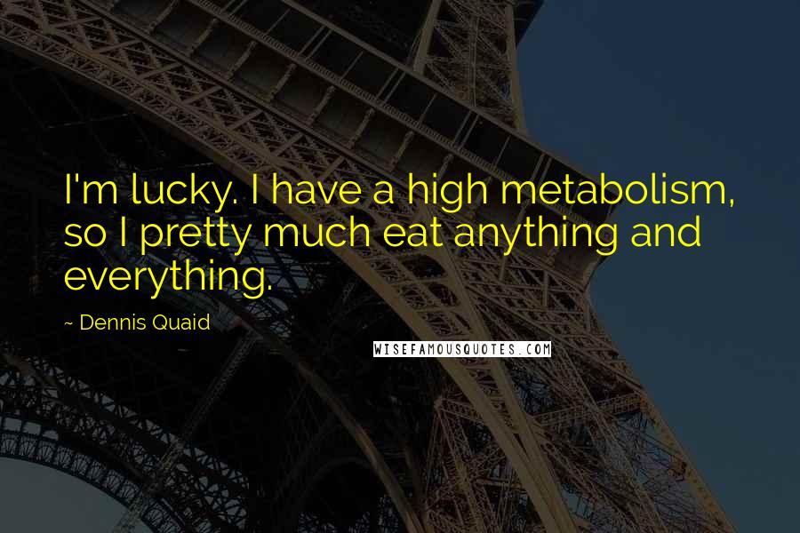 Dennis Quaid Quotes: I'm lucky. I have a high metabolism, so I pretty much eat anything and everything.