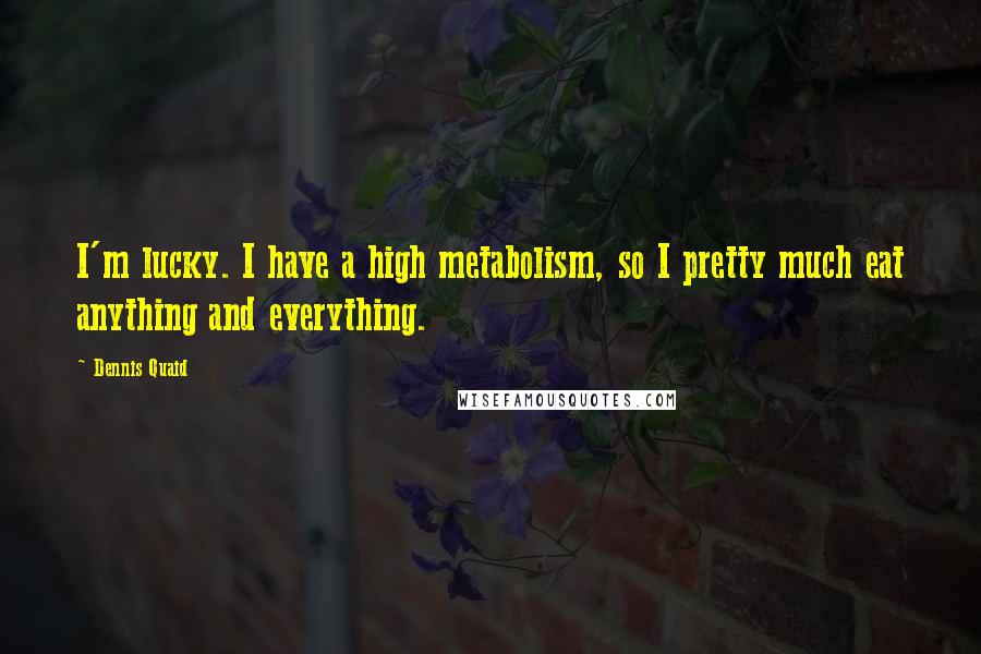 Dennis Quaid Quotes: I'm lucky. I have a high metabolism, so I pretty much eat anything and everything.