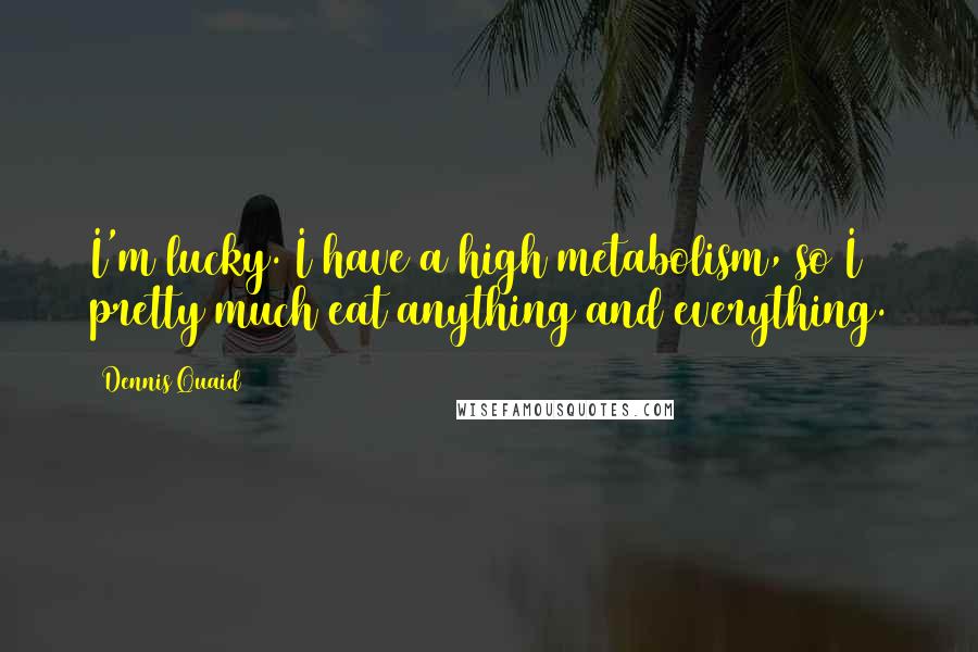 Dennis Quaid Quotes: I'm lucky. I have a high metabolism, so I pretty much eat anything and everything.