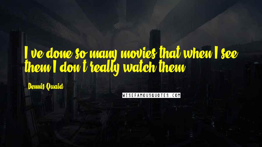 Dennis Quaid Quotes: I've done so many movies that when I see them I don't really watch them.