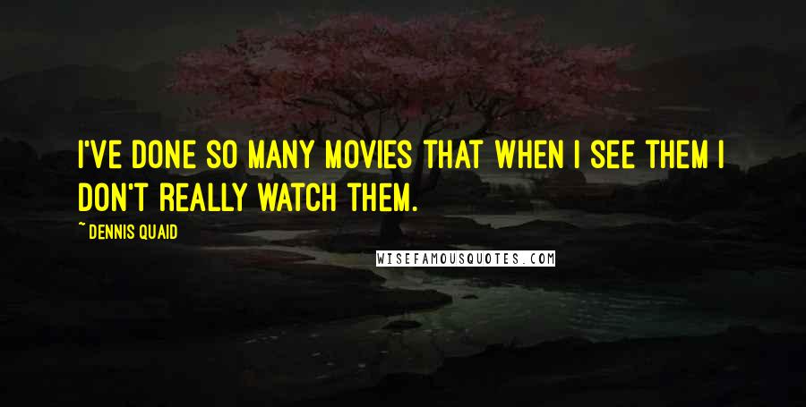 Dennis Quaid Quotes: I've done so many movies that when I see them I don't really watch them.