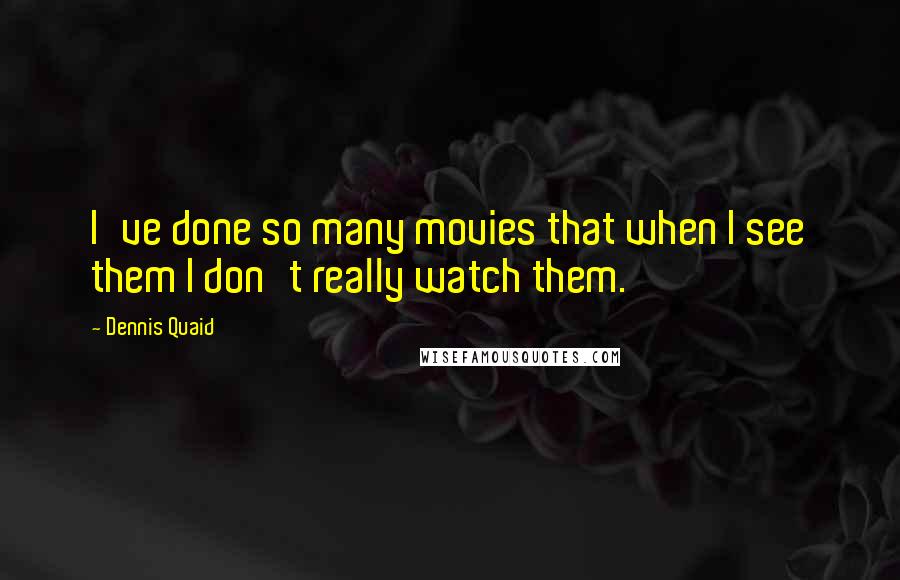 Dennis Quaid Quotes: I've done so many movies that when I see them I don't really watch them.