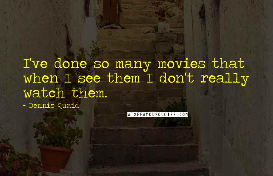 Dennis Quaid Quotes: I've done so many movies that when I see them I don't really watch them.