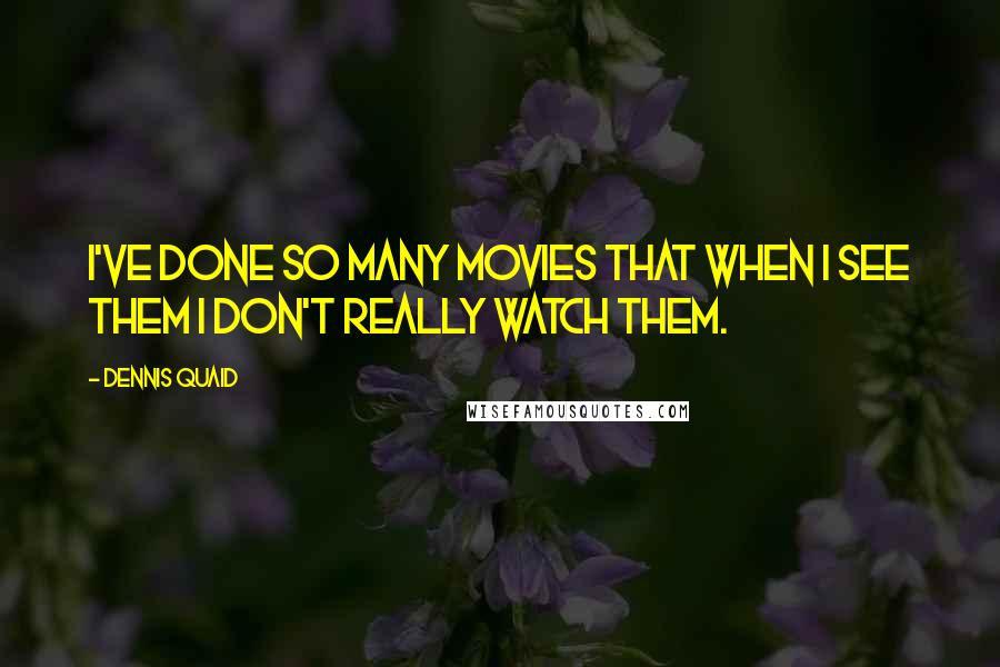 Dennis Quaid Quotes: I've done so many movies that when I see them I don't really watch them.