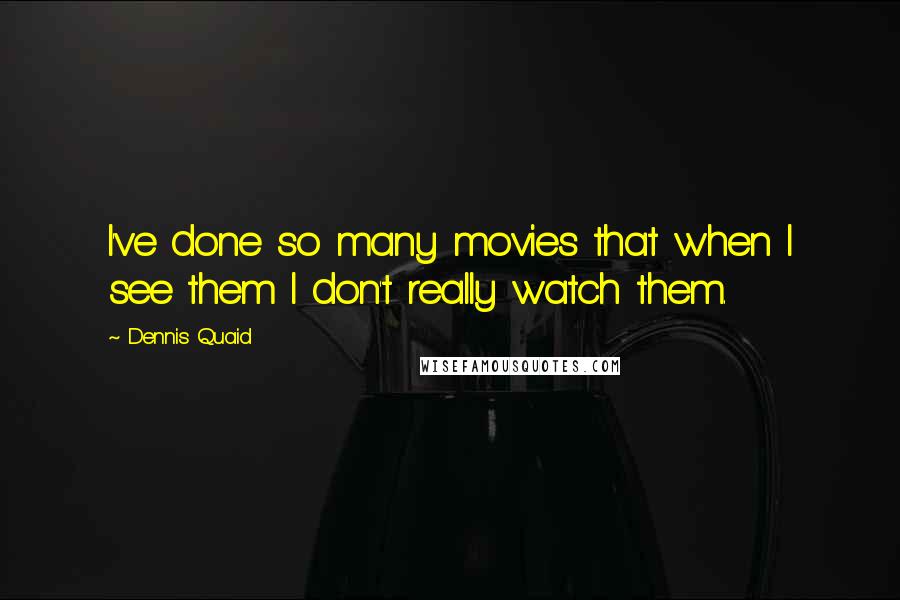 Dennis Quaid Quotes: I've done so many movies that when I see them I don't really watch them.