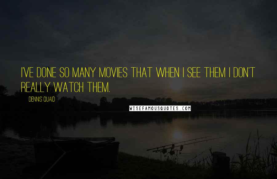 Dennis Quaid Quotes: I've done so many movies that when I see them I don't really watch them.