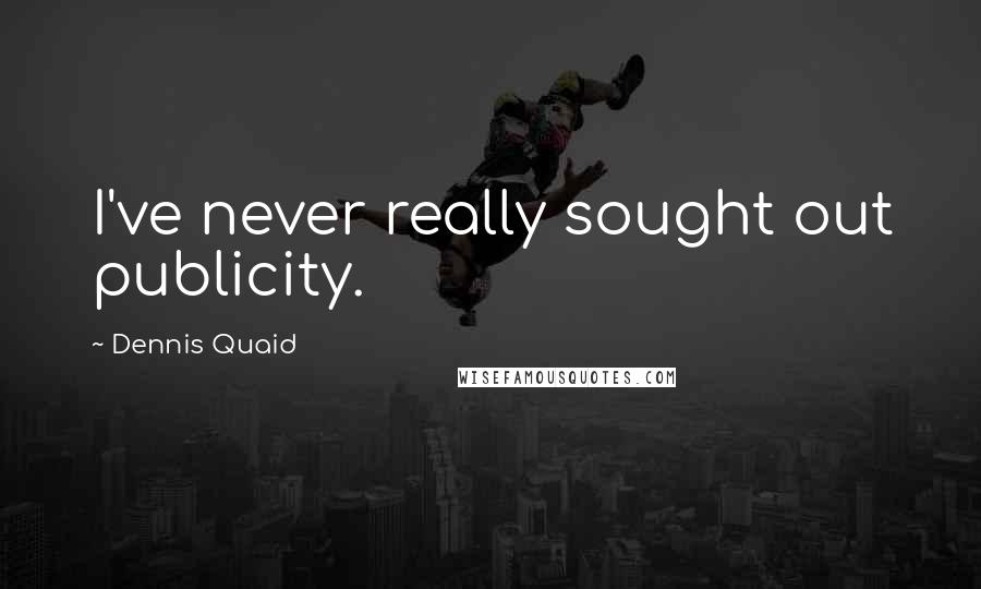 Dennis Quaid Quotes: I've never really sought out publicity.
