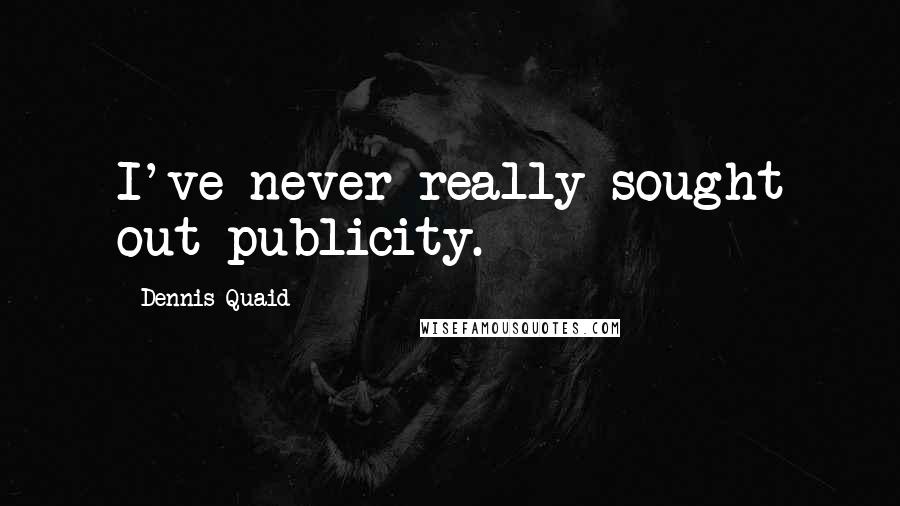 Dennis Quaid Quotes: I've never really sought out publicity.