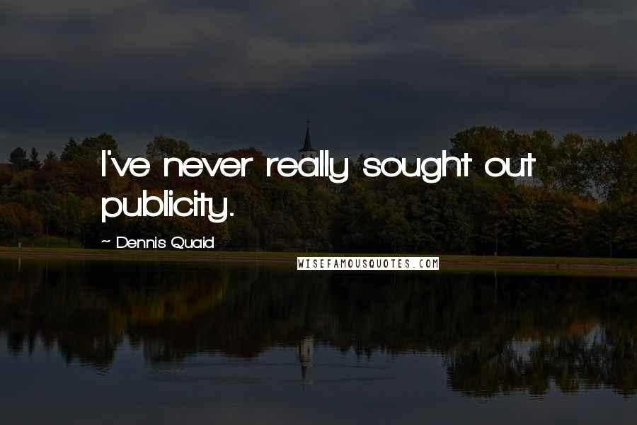 Dennis Quaid Quotes: I've never really sought out publicity.