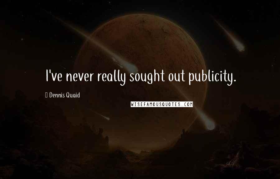 Dennis Quaid Quotes: I've never really sought out publicity.