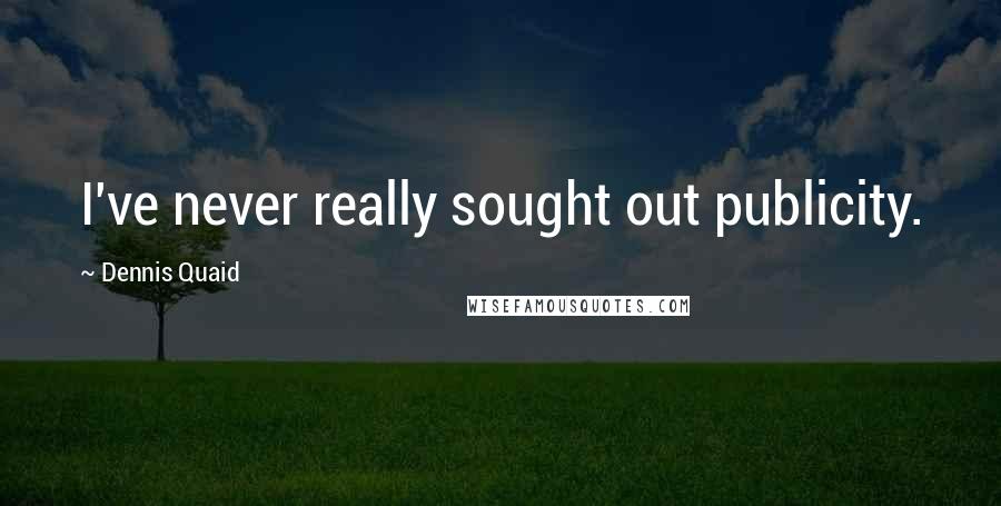 Dennis Quaid Quotes: I've never really sought out publicity.