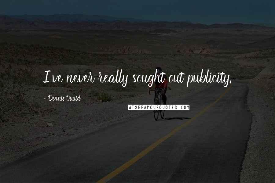 Dennis Quaid Quotes: I've never really sought out publicity.