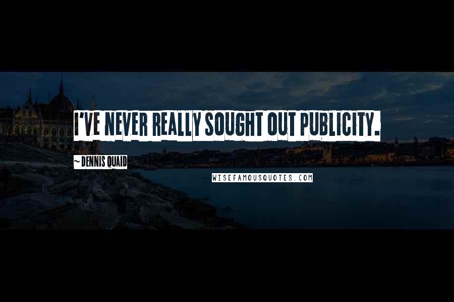 Dennis Quaid Quotes: I've never really sought out publicity.