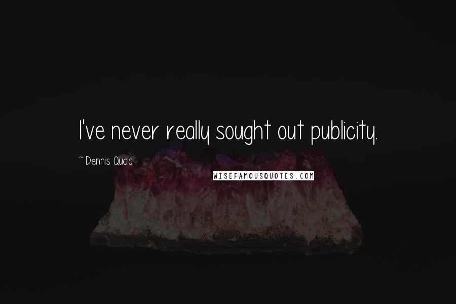 Dennis Quaid Quotes: I've never really sought out publicity.
