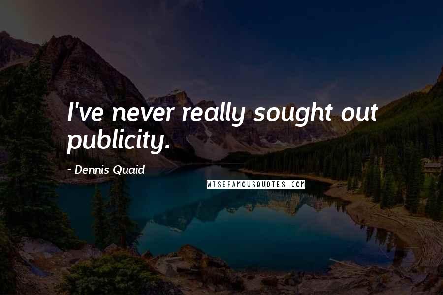 Dennis Quaid Quotes: I've never really sought out publicity.