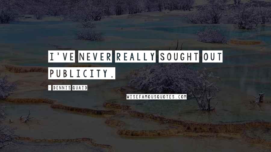 Dennis Quaid Quotes: I've never really sought out publicity.