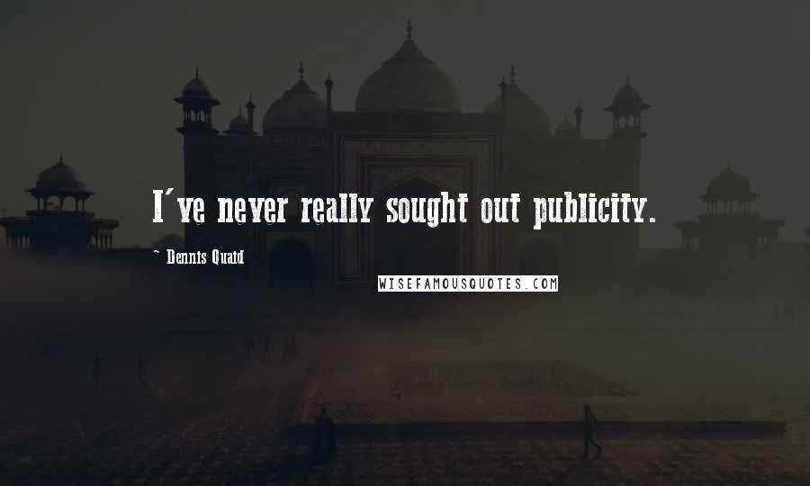 Dennis Quaid Quotes: I've never really sought out publicity.