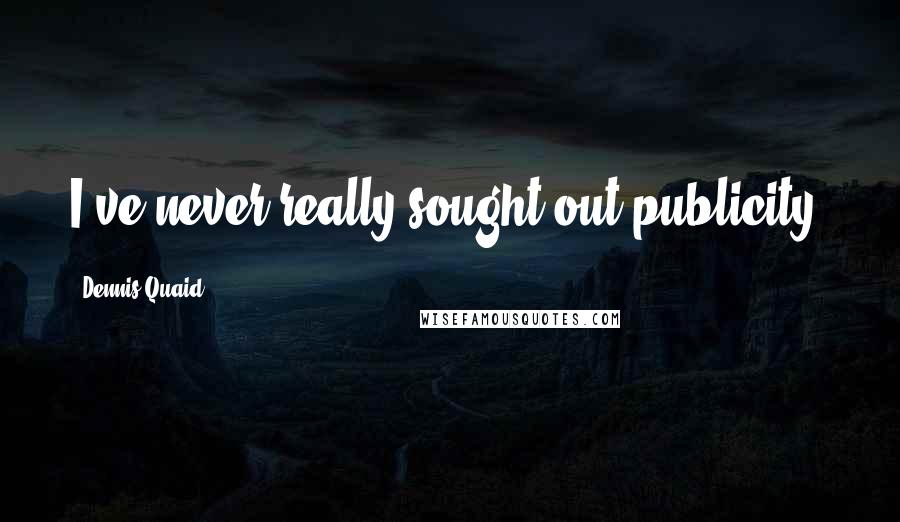 Dennis Quaid Quotes: I've never really sought out publicity.