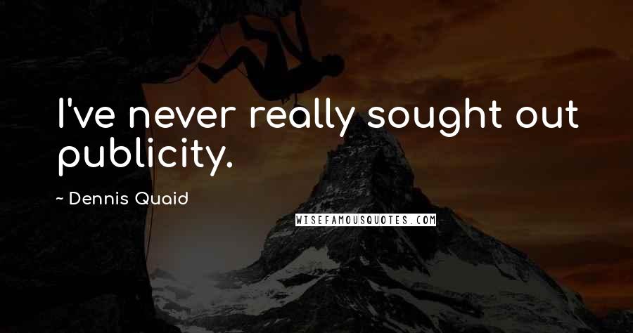 Dennis Quaid Quotes: I've never really sought out publicity.