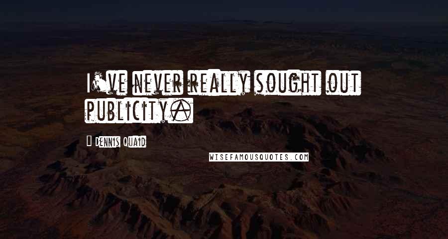Dennis Quaid Quotes: I've never really sought out publicity.
