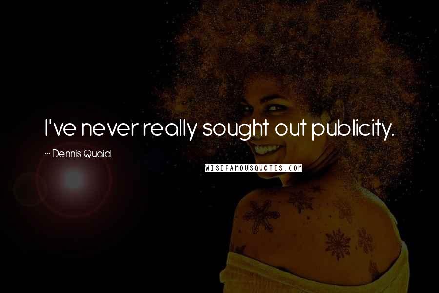Dennis Quaid Quotes: I've never really sought out publicity.