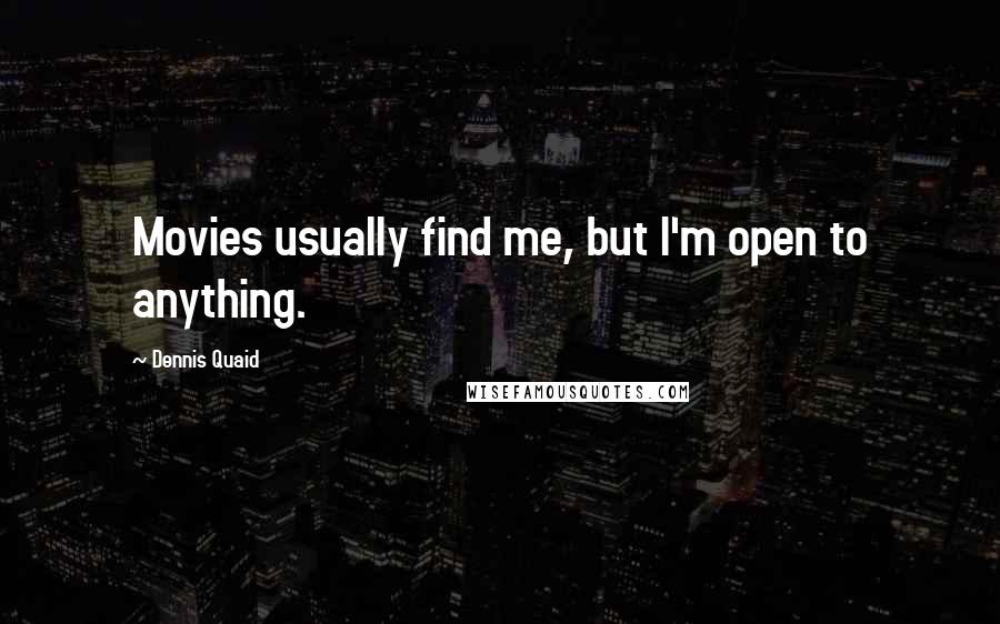 Dennis Quaid Quotes: Movies usually find me, but I'm open to anything.