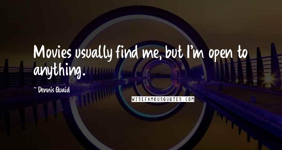 Dennis Quaid Quotes: Movies usually find me, but I'm open to anything.