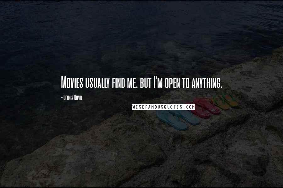 Dennis Quaid Quotes: Movies usually find me, but I'm open to anything.