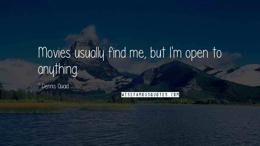 Dennis Quaid Quotes: Movies usually find me, but I'm open to anything.