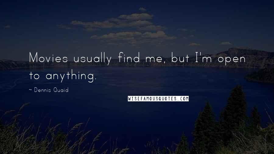 Dennis Quaid Quotes: Movies usually find me, but I'm open to anything.