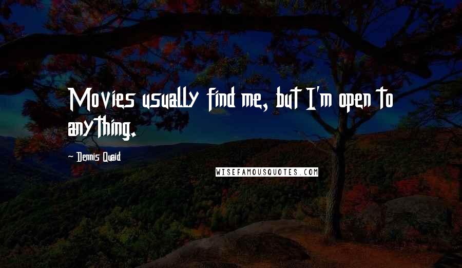 Dennis Quaid Quotes: Movies usually find me, but I'm open to anything.