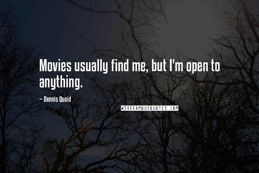 Dennis Quaid Quotes: Movies usually find me, but I'm open to anything.