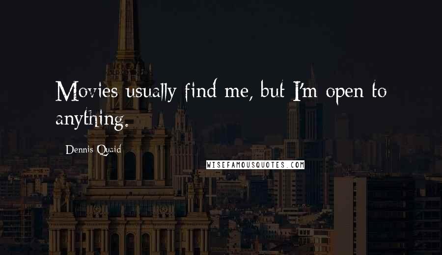 Dennis Quaid Quotes: Movies usually find me, but I'm open to anything.