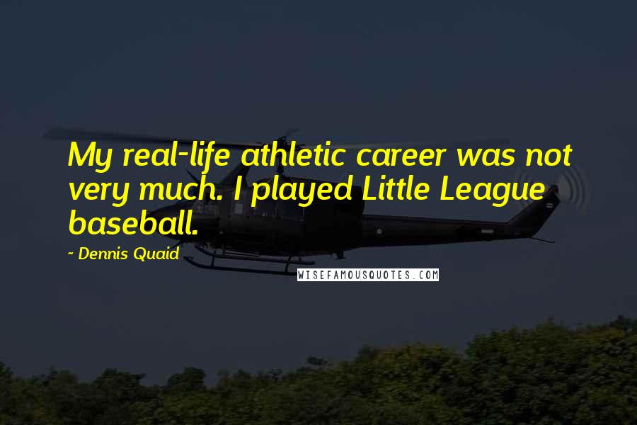 Dennis Quaid Quotes: My real-life athletic career was not very much. I played Little League baseball.