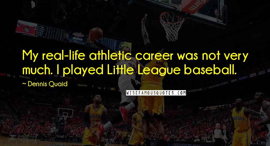 Dennis Quaid Quotes: My real-life athletic career was not very much. I played Little League baseball.