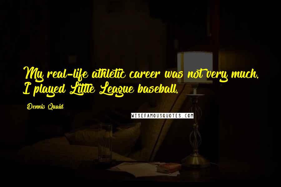 Dennis Quaid Quotes: My real-life athletic career was not very much. I played Little League baseball.