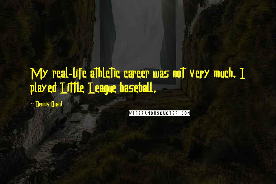 Dennis Quaid Quotes: My real-life athletic career was not very much. I played Little League baseball.