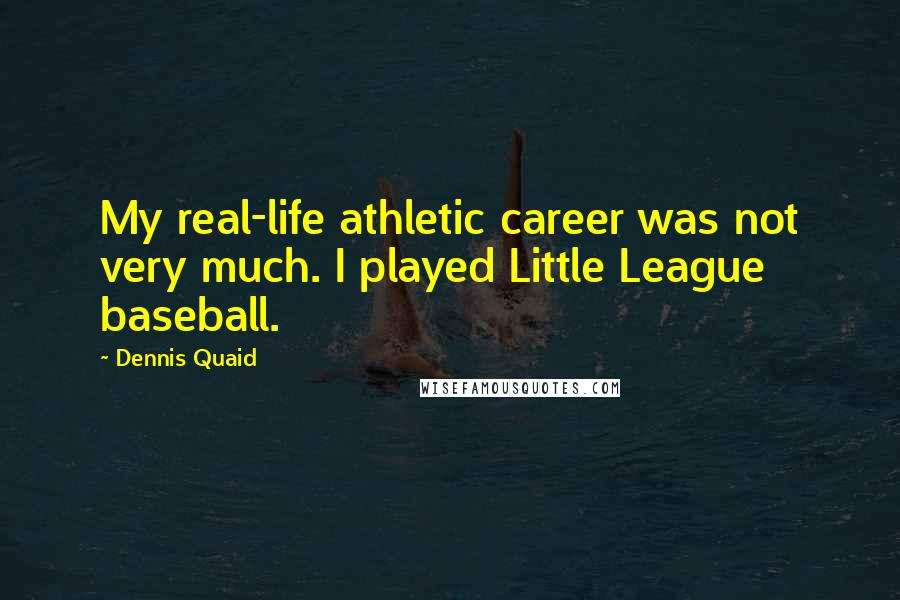 Dennis Quaid Quotes: My real-life athletic career was not very much. I played Little League baseball.