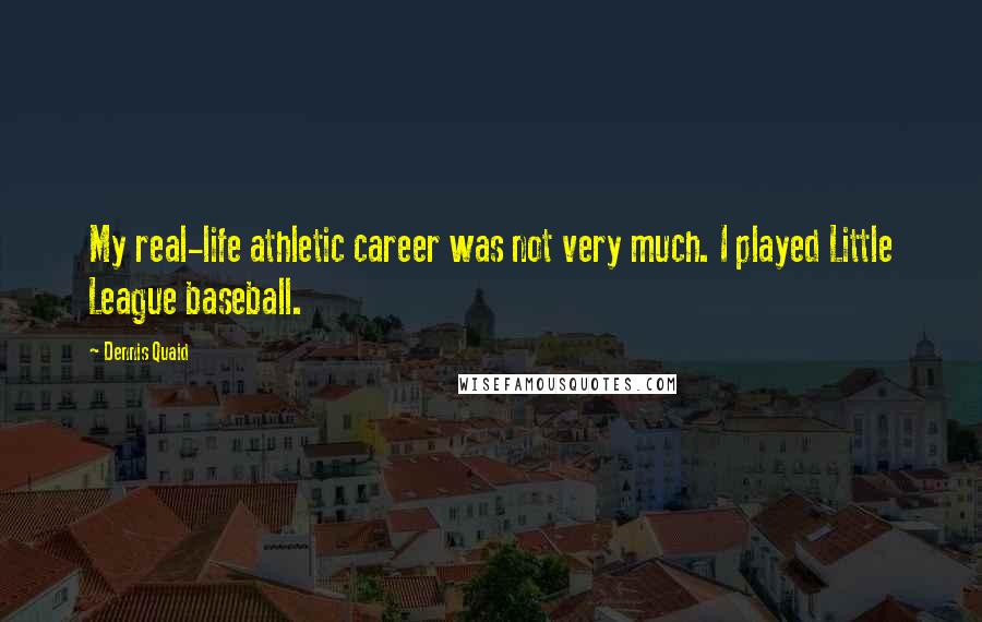 Dennis Quaid Quotes: My real-life athletic career was not very much. I played Little League baseball.