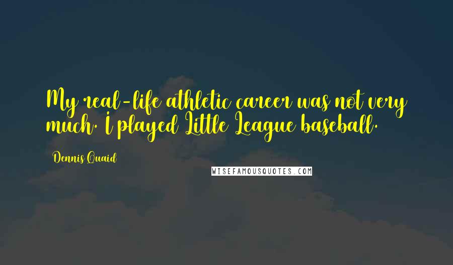 Dennis Quaid Quotes: My real-life athletic career was not very much. I played Little League baseball.