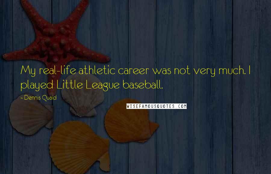 Dennis Quaid Quotes: My real-life athletic career was not very much. I played Little League baseball.