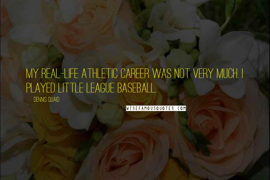 Dennis Quaid Quotes: My real-life athletic career was not very much. I played Little League baseball.