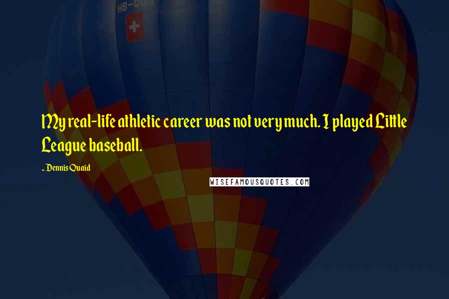 Dennis Quaid Quotes: My real-life athletic career was not very much. I played Little League baseball.