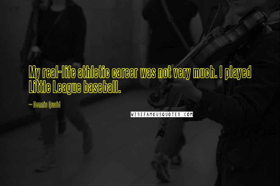 Dennis Quaid Quotes: My real-life athletic career was not very much. I played Little League baseball.