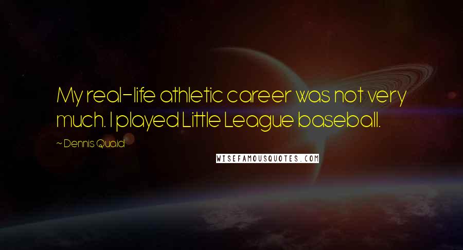 Dennis Quaid Quotes: My real-life athletic career was not very much. I played Little League baseball.