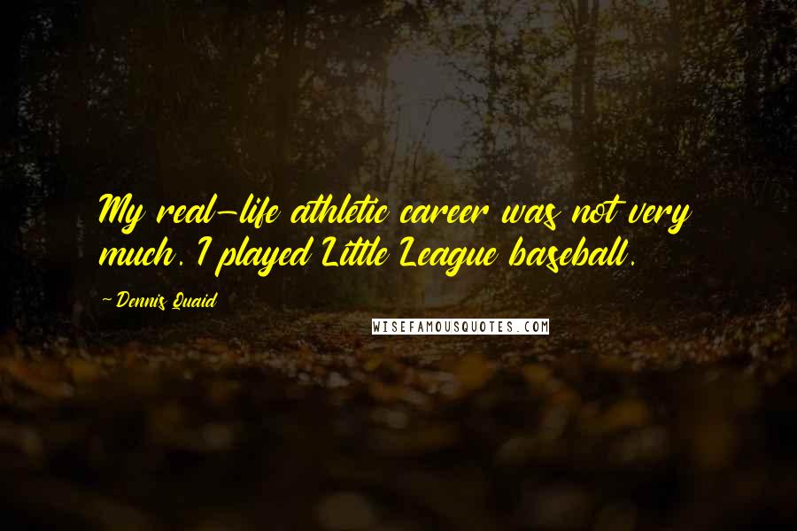 Dennis Quaid Quotes: My real-life athletic career was not very much. I played Little League baseball.