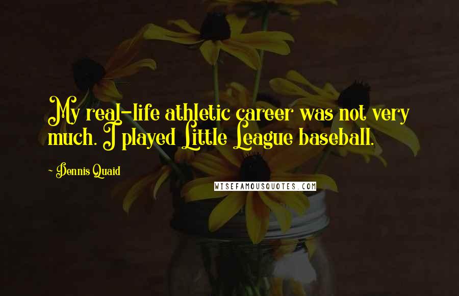 Dennis Quaid Quotes: My real-life athletic career was not very much. I played Little League baseball.